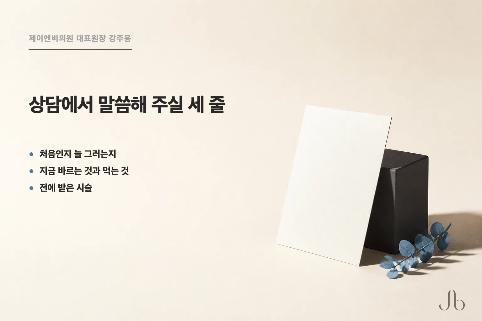 시술 상담에서 말씀해 주시면 되는 세 줄 — 처음인지 늘 그러는지, 지금 바르는 것과 먹는 것, 전에 받은 시술
